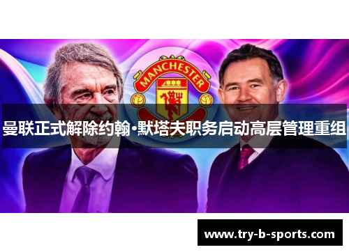 曼联正式解除约翰·默塔夫职务启动高层管理重组