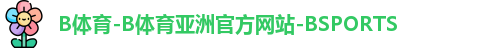 B体育-B体育亚洲官方网站-BSPORTS